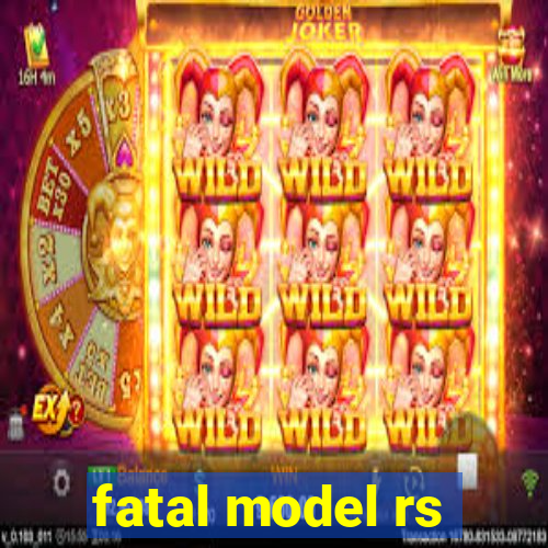 fatal model rs